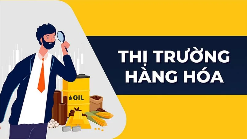 Tìm hiểu thị trường hàng hóa góc nhìn chuyên sâu nhất